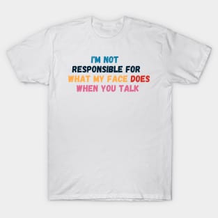 I Am Not Responsible For What My Face Does When You Talk - Sarcastic Slogan T-Shirt